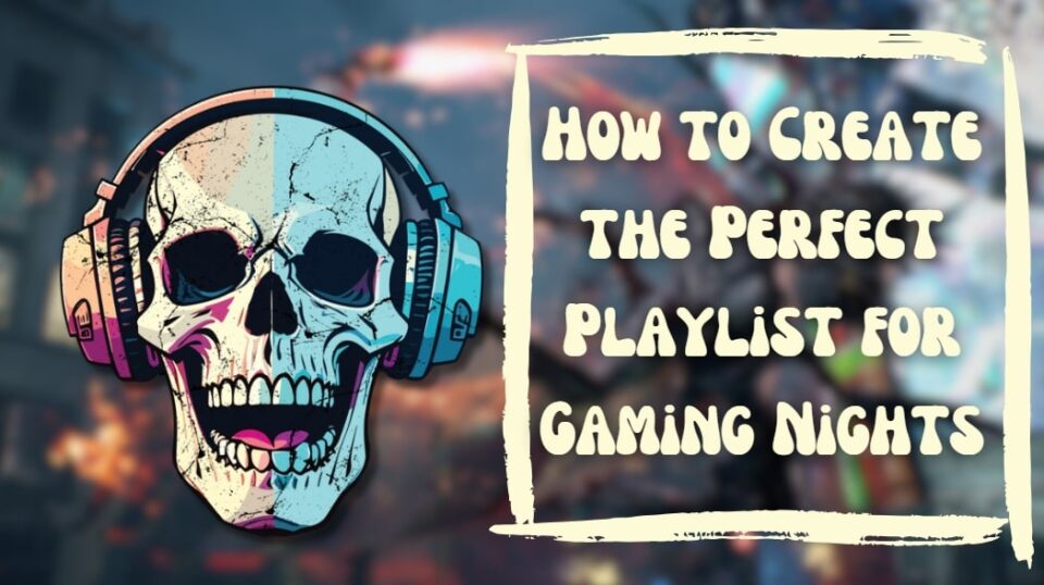 How to Create the Perfect Playlst for Gaming Nights